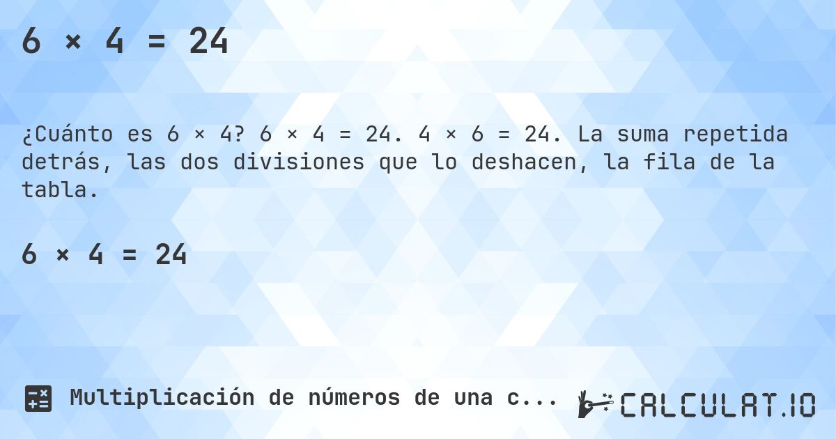 6 × 4 = 24. 6 × 4 = 24. 4 × 6 = 24. La suma repetida detrás, las dos divisiones que lo deshacen, la fila de la tabla.