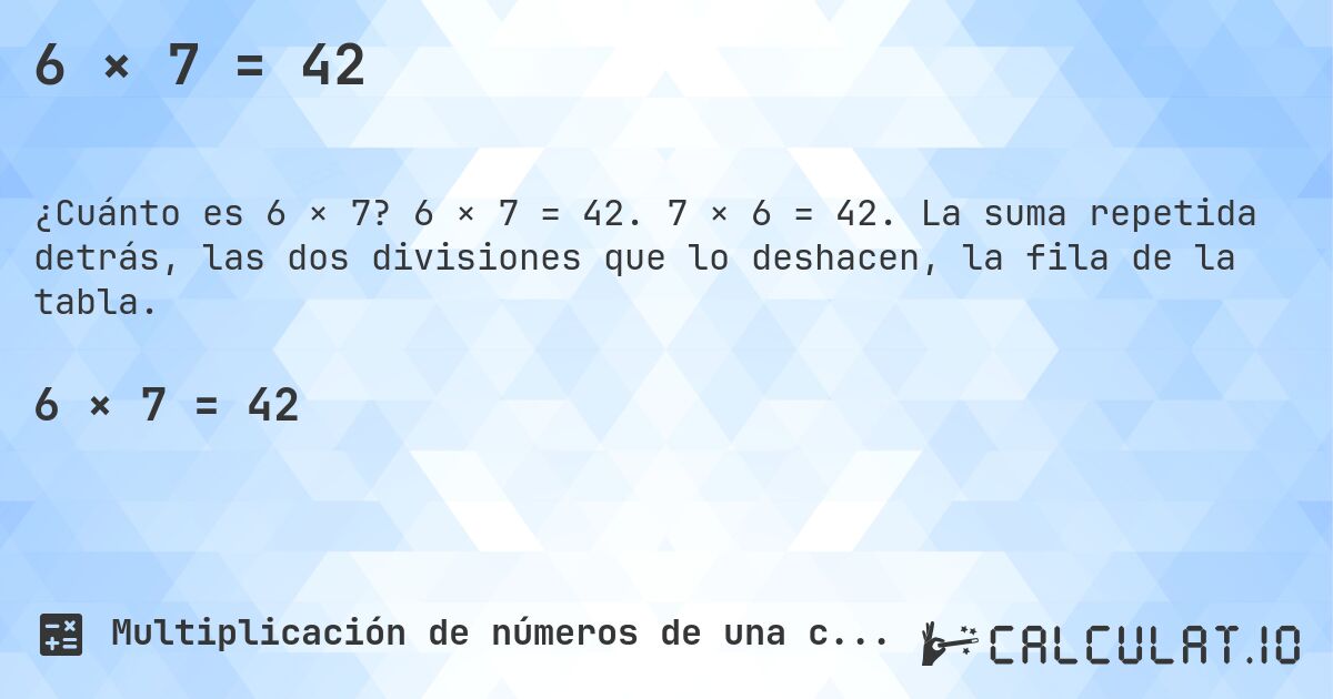6 × 7 = 42. 6 × 7 = 42. 7 × 6 = 42. La suma repetida detrás, las dos divisiones que lo deshacen, la fila de la tabla.