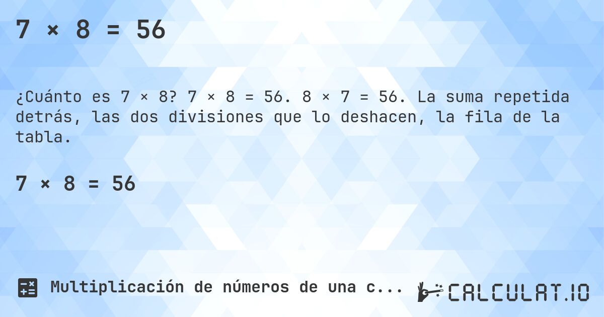 7 × 8 = 56. 7 × 8 = 56. 8 × 7 = 56. La suma repetida detrás, las dos divisiones que lo deshacen, la fila de la tabla.