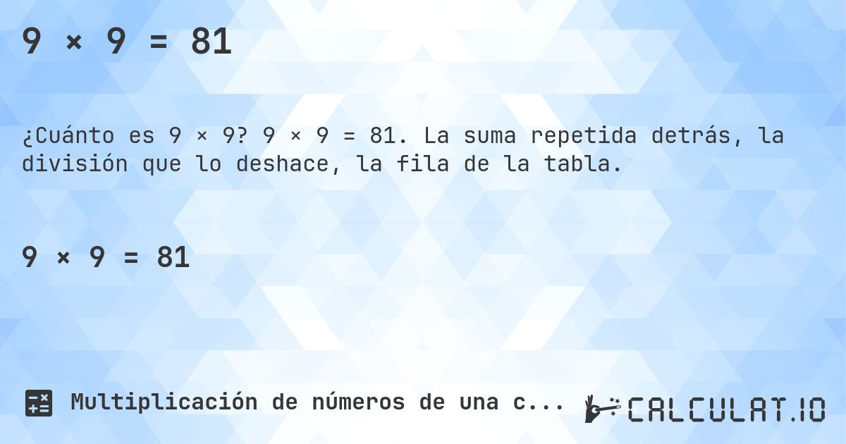 9 × 9 = 81. 9 × 9 = 81. La suma repetida detrás, la división que lo deshace, la fila de la tabla.