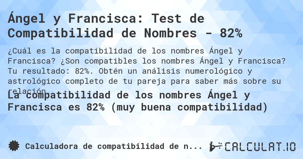 Ángel y Francisca: Test de Compatibilidad de Nombres - 82%. ¿Son compatibles los nombres Ángel y Francisca? Tu resultado: 82%. Obtén un análisis numerológico y astrológico completo de tu pareja para saber más sobre su relación.