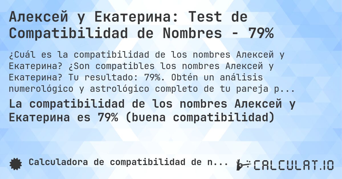 Алексей y Екатерина: Test de Compatibilidad de Nombres - 79%. ¿Son compatibles los nombres Алексей y Екатерина? Tu resultado: 79%. Obtén un análisis numerológico y astrológico completo de tu pareja para saber más sobre su relación.