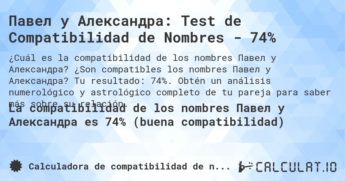 Павел y Александра: Test de Compatibilidad de Nombres - 74%. ¿Son compatibles los nombres Павел y Александра? Tu resultado: 74%. Obtén un análisis numerológico y astrológico completo de tu pareja para saber más sobre su relación.