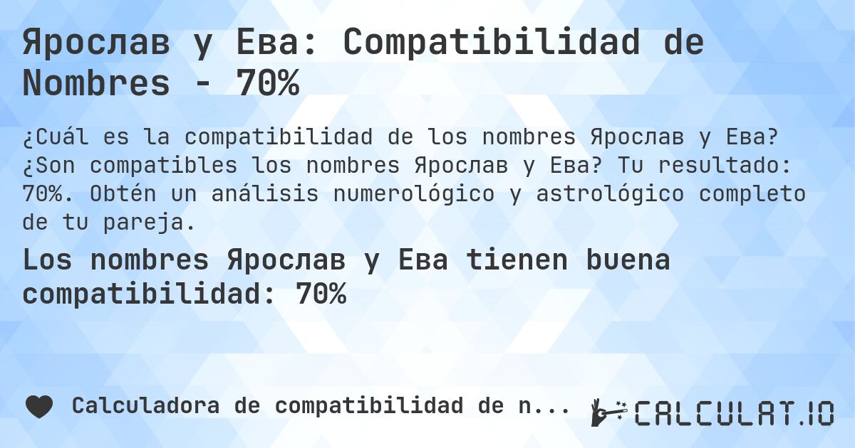 Ярослав y Ева: Compatibilidad de Nombres - 70%. ¿Son compatibles los nombres Ярослав y Ева? Tu resultado: 70%. Obtén un análisis numerológico y astrológico completo de tu pareja.