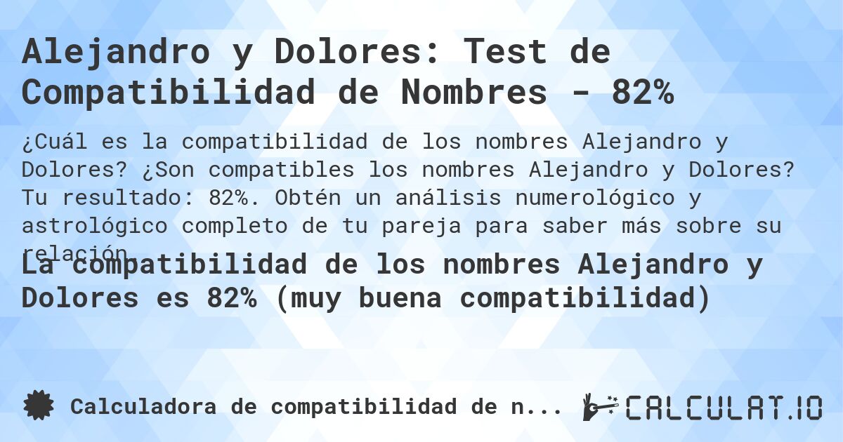Alejandro y Dolores: Test de Compatibilidad de Nombres - 82%. ¿Son compatibles los nombres Alejandro y Dolores? Tu resultado: 82%. Obtén un análisis numerológico y astrológico completo de tu pareja para saber más sobre su relación.