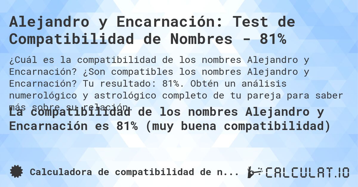 Alejandro y Encarnación: Test de Compatibilidad de Nombres - 81%. ¿Son compatibles los nombres Alejandro y Encarnación? Tu resultado: 81%. Obtén un análisis numerológico y astrológico completo de tu pareja para saber más sobre su relación.