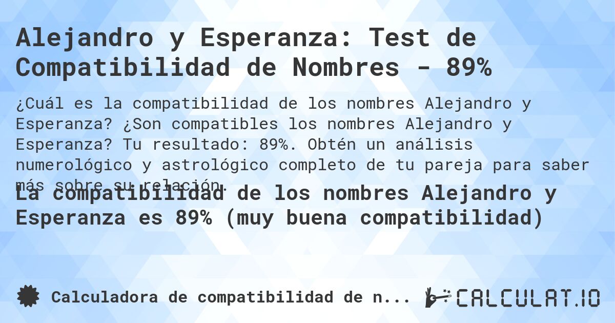 Alejandro y Esperanza: Test de Compatibilidad de Nombres - 89%. ¿Son compatibles los nombres Alejandro y Esperanza? Tu resultado: 89%. Obtén un análisis numerológico y astrológico completo de tu pareja para saber más sobre su relación.