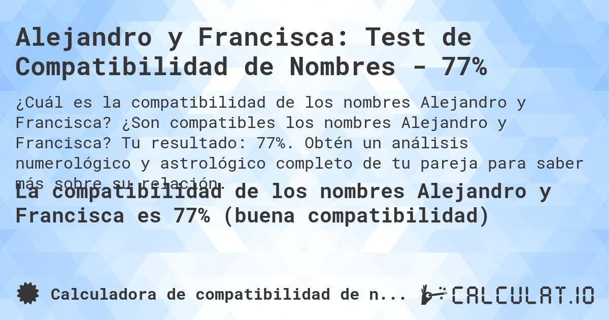 Alejandro y Francisca: Test de Compatibilidad de Nombres - 77%. ¿Son compatibles los nombres Alejandro y Francisca? Tu resultado: 77%. Obtén un análisis numerológico y astrológico completo de tu pareja para saber más sobre su relación.