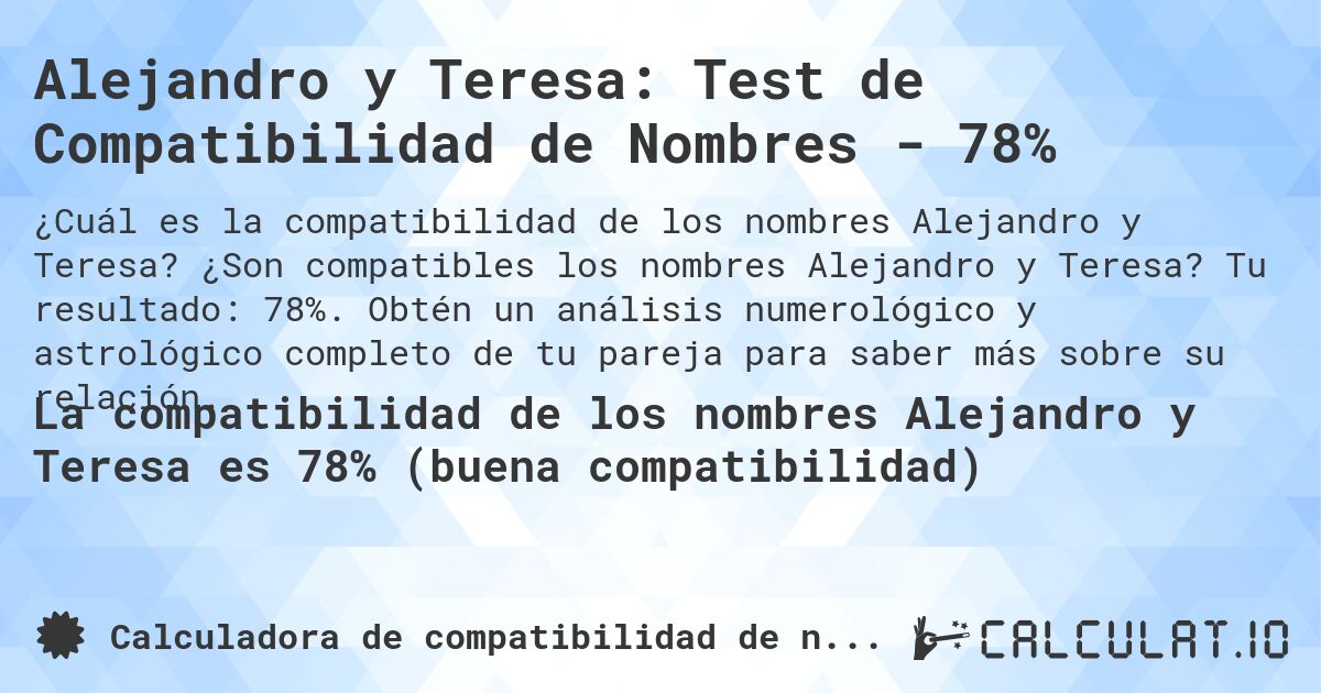 Alejandro y Teresa: Test de Compatibilidad de Nombres - 78%. ¿Son compatibles los nombres Alejandro y Teresa? Tu resultado: 78%. Obtén un análisis numerológico y astrológico completo de tu pareja para saber más sobre su relación.