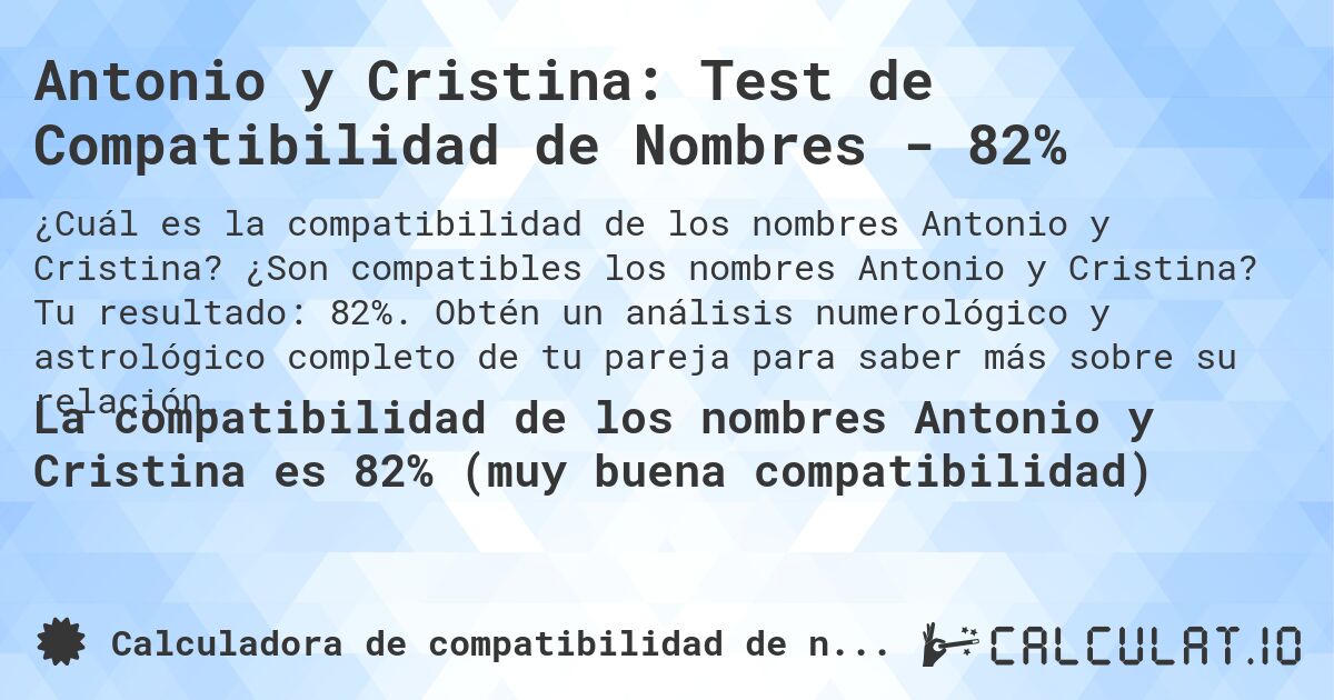 Antonio y Cristina: Test de Compatibilidad de Nombres - 82%. ¿Son compatibles los nombres Antonio y Cristina? Tu resultado: 82%. Obtén un análisis numerológico y astrológico completo de tu pareja para saber más sobre su relación.