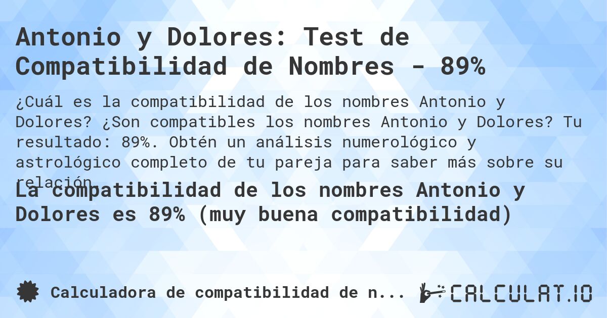 Antonio y Dolores: Test de Compatibilidad de Nombres - 89%. ¿Son compatibles los nombres Antonio y Dolores? Tu resultado: 89%. Obtén un análisis numerológico y astrológico completo de tu pareja para saber más sobre su relación.