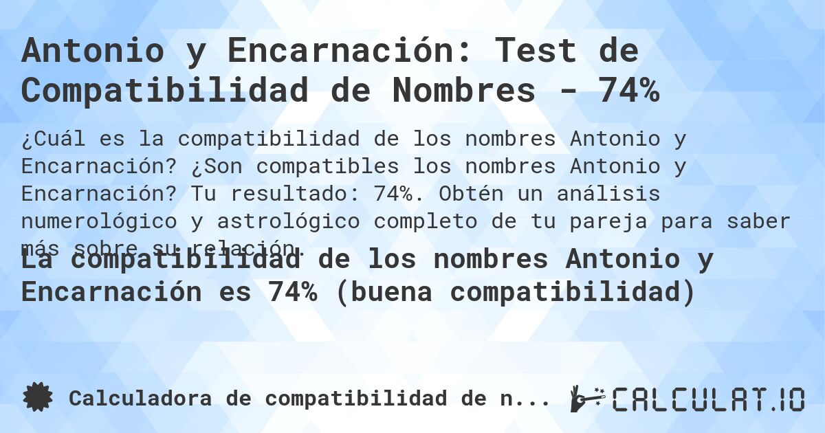 Antonio y Encarnación: Test de Compatibilidad de Nombres - 74%. ¿Son compatibles los nombres Antonio y Encarnación? Tu resultado: 74%. Obtén un análisis numerológico y astrológico completo de tu pareja para saber más sobre su relación.