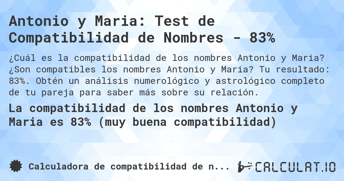 Antonio y Maria: Test de Compatibilidad de Nombres - 83%. ¿Son compatibles los nombres Antonio y Maria? Tu resultado: 83%. Obtén un análisis numerológico y astrológico completo de tu pareja para saber más sobre su relación.