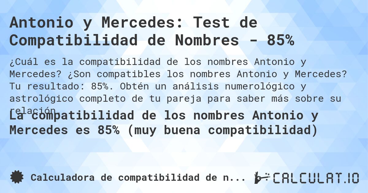 Antonio y Mercedes: Test de Compatibilidad de Nombres - 85%. ¿Son compatibles los nombres Antonio y Mercedes? Tu resultado: 85%. Obtén un análisis numerológico y astrológico completo de tu pareja para saber más sobre su relación.