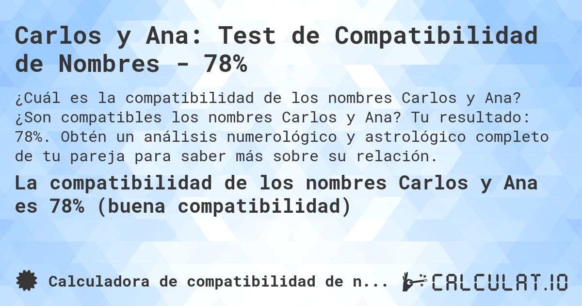 Carlos y Ana: Test de Compatibilidad de Nombres - 78%. ¿Son compatibles los nombres Carlos y Ana? Tu resultado: 78%. Obtén un análisis numerológico y astrológico completo de tu pareja para saber más sobre su relación.