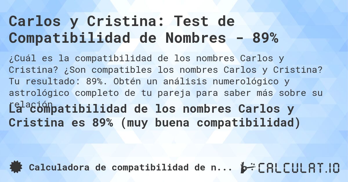 Carlos y Cristina: Test de Compatibilidad de Nombres - 89%. ¿Son compatibles los nombres Carlos y Cristina? Tu resultado: 89%. Obtén un análisis numerológico y astrológico completo de tu pareja para saber más sobre su relación.