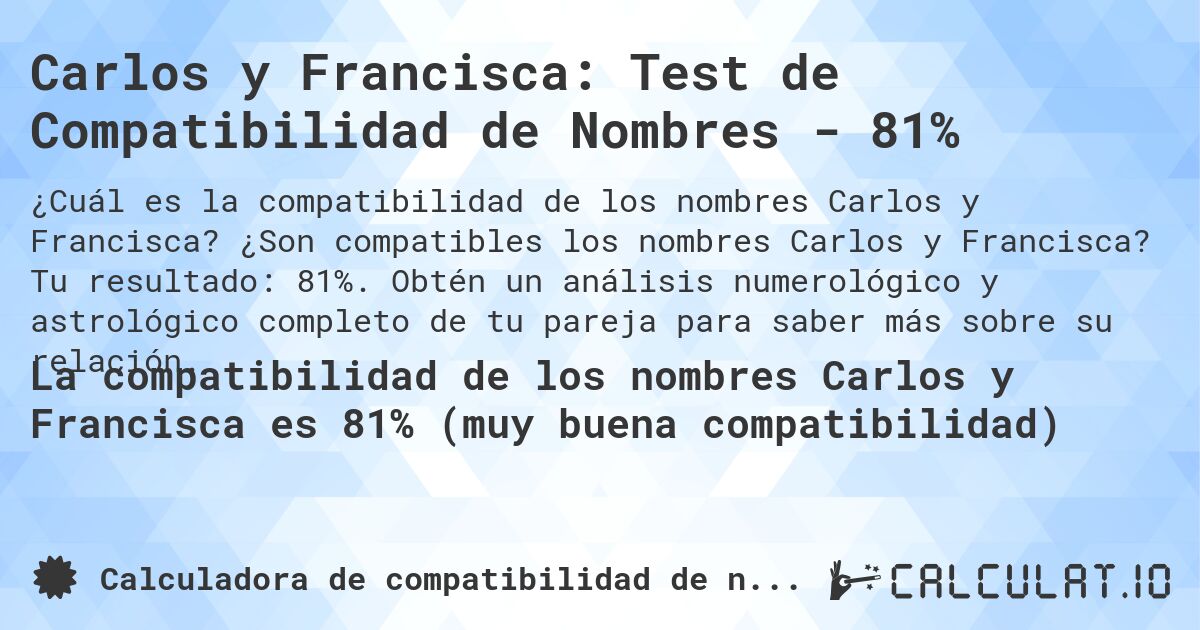 Carlos y Francisca: Test de Compatibilidad de Nombres - 81%. ¿Son compatibles los nombres Carlos y Francisca? Tu resultado: 81%. Obtén un análisis numerológico y astrológico completo de tu pareja para saber más sobre su relación.