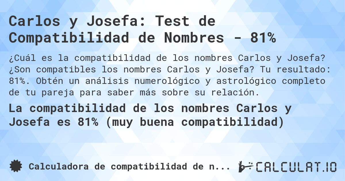 Carlos y Josefa: Test de Compatibilidad de Nombres - 81%. ¿Son compatibles los nombres Carlos y Josefa? Tu resultado: 81%. Obtén un análisis numerológico y astrológico completo de tu pareja para saber más sobre su relación.