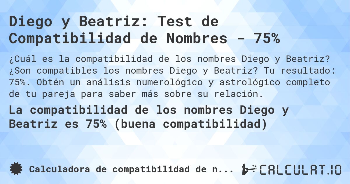 Diego y Beatriz: Test de Compatibilidad de Nombres - 75%. ¿Son compatibles los nombres Diego y Beatriz? Tu resultado: 75%. Obtén un análisis numerológico y astrológico completo de tu pareja para saber más sobre su relación.