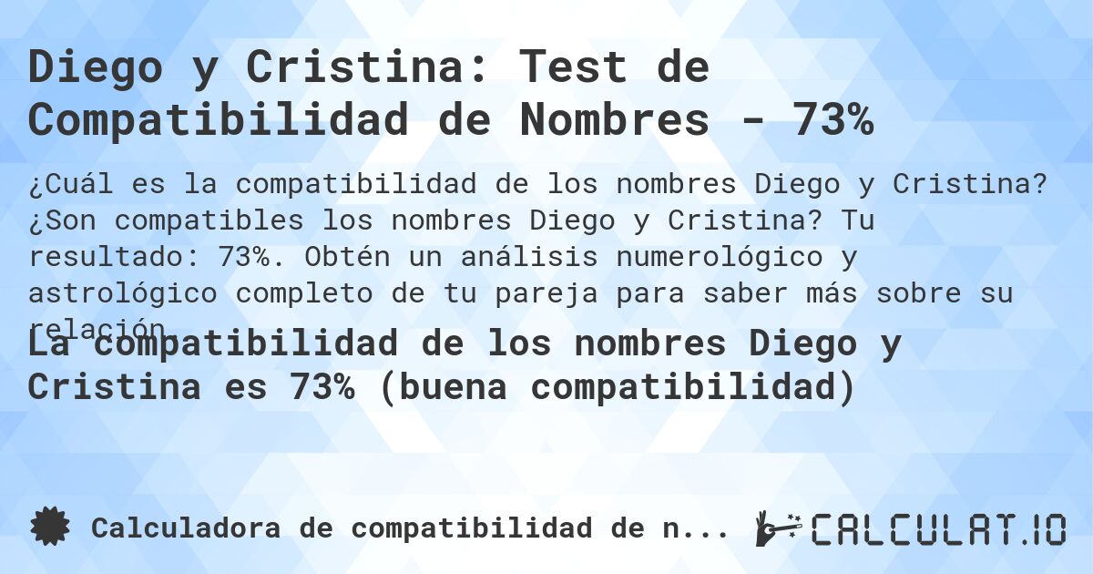 Diego y Cristina: Test de Compatibilidad de Nombres - 73%. ¿Son compatibles los nombres Diego y Cristina? Tu resultado: 73%. Obtén un análisis numerológico y astrológico completo de tu pareja para saber más sobre su relación.