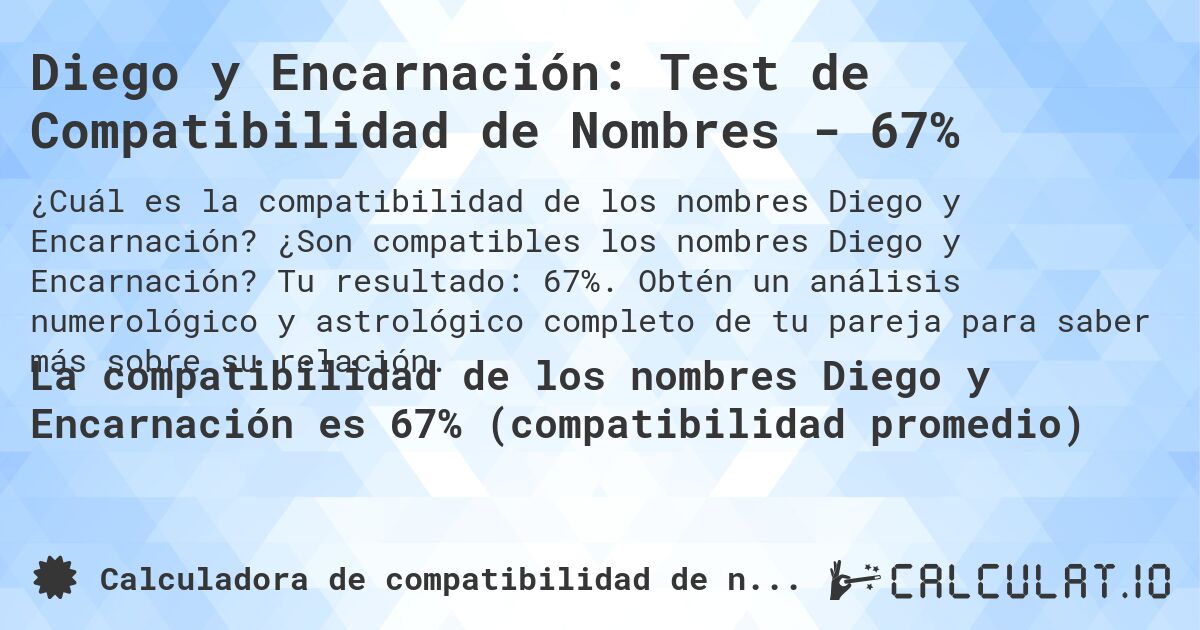 Diego y Encarnación: Test de Compatibilidad de Nombres - 67%. ¿Son compatibles los nombres Diego y Encarnación? Tu resultado: 67%. Obtén un análisis numerológico y astrológico completo de tu pareja para saber más sobre su relación.