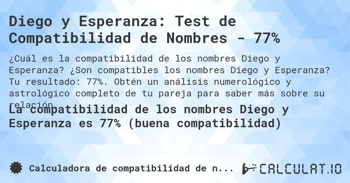 Diego y Esperanza: Test de Compatibilidad de Nombres - 77%. ¿Son compatibles los nombres Diego y Esperanza? Tu resultado: 77%. Obtén un análisis numerológico y astrológico completo de tu pareja para saber más sobre su relación.