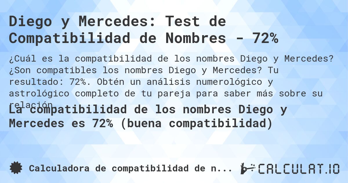Diego y Mercedes: Test de Compatibilidad de Nombres - 72%. ¿Son compatibles los nombres Diego y Mercedes? Tu resultado: 72%. Obtén un análisis numerológico y astrológico completo de tu pareja para saber más sobre su relación.