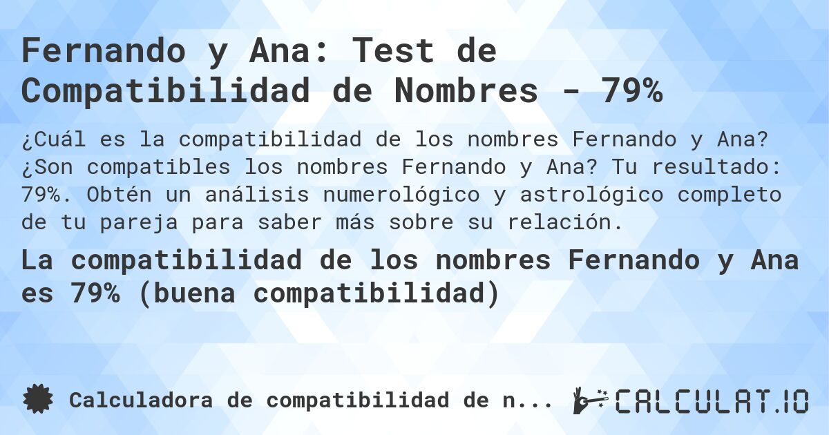 Fernando y Ana: Test de Compatibilidad de Nombres - 79%. ¿Son compatibles los nombres Fernando y Ana? Tu resultado: 79%. Obtén un análisis numerológico y astrológico completo de tu pareja para saber más sobre su relación.