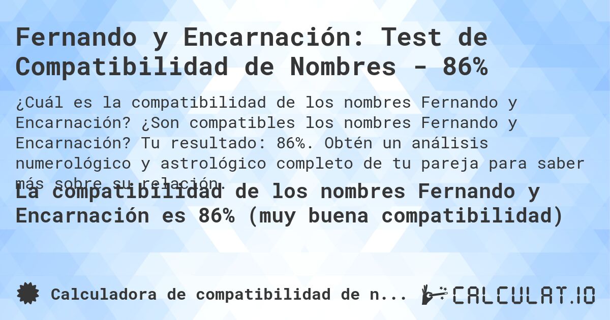 Fernando y Encarnación: Test de Compatibilidad de Nombres - 86%. ¿Son compatibles los nombres Fernando y Encarnación? Tu resultado: 86%. Obtén un análisis numerológico y astrológico completo de tu pareja para saber más sobre su relación.