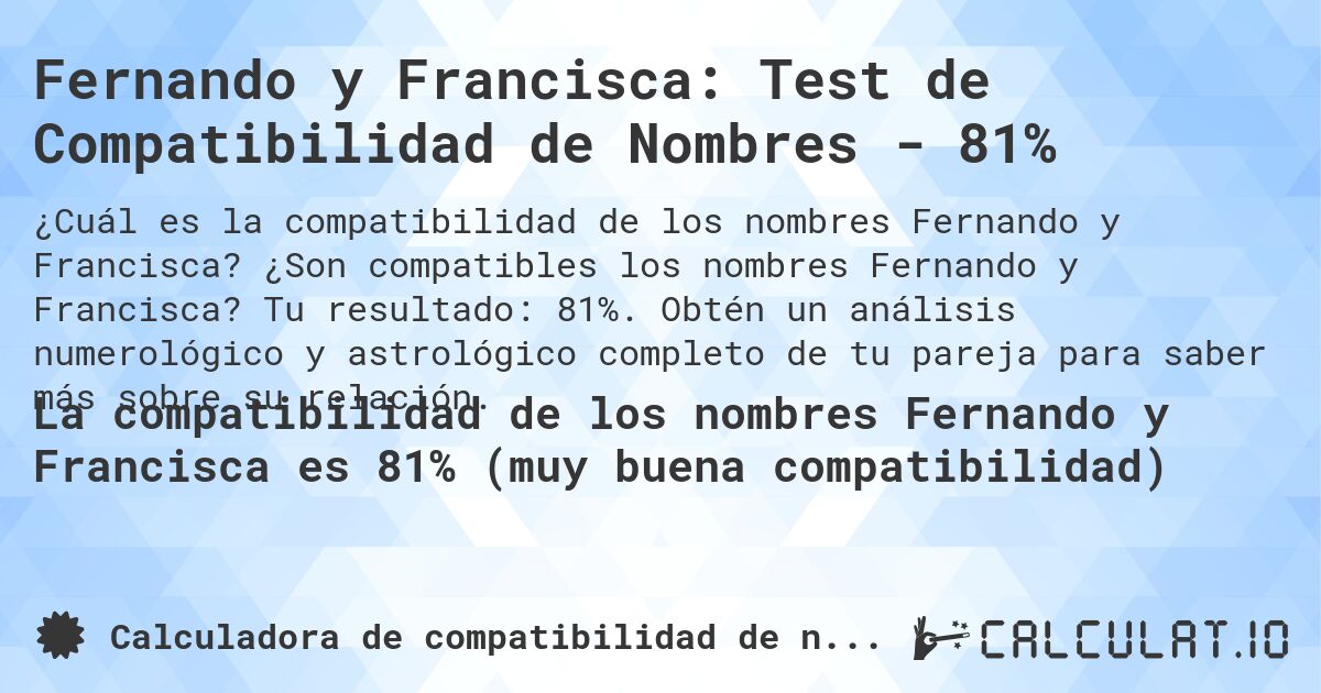 Fernando y Francisca: Test de Compatibilidad de Nombres - 81%. ¿Son compatibles los nombres Fernando y Francisca? Tu resultado: 81%. Obtén un análisis numerológico y astrológico completo de tu pareja para saber más sobre su relación.