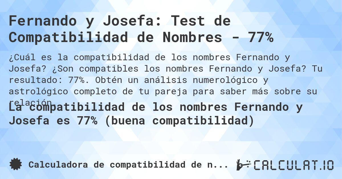 Fernando y Josefa: Test de Compatibilidad de Nombres - 77%. ¿Son compatibles los nombres Fernando y Josefa? Tu resultado: 77%. Obtén un análisis numerológico y astrológico completo de tu pareja para saber más sobre su relación.