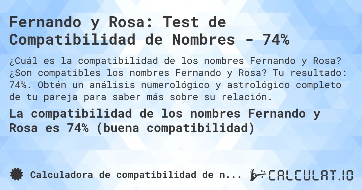 Fernando y Rosa: Test de Compatibilidad de Nombres - 74%. ¿Son compatibles los nombres Fernando y Rosa? Tu resultado: 74%. Obtén un análisis numerológico y astrológico completo de tu pareja para saber más sobre su relación.