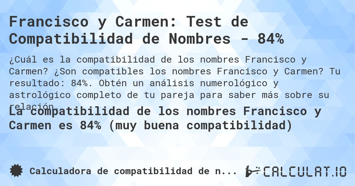 Francisco y Carmen: Test de Compatibilidad de Nombres - 84%. ¿Son compatibles los nombres Francisco y Carmen? Tu resultado: 84%. Obtén un análisis numerológico y astrológico completo de tu pareja para saber más sobre su relación.