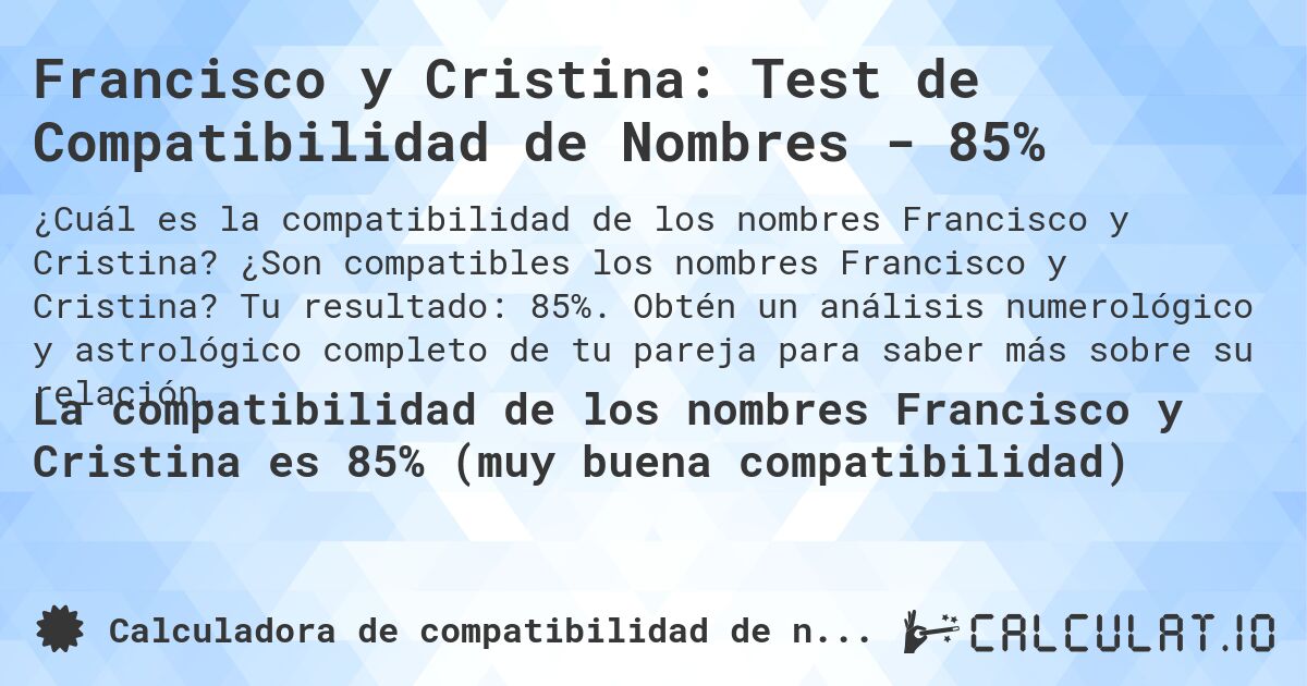 Francisco y Cristina: Test de Compatibilidad de Nombres - 85%. ¿Son compatibles los nombres Francisco y Cristina? Tu resultado: 85%. Obtén un análisis numerológico y astrológico completo de tu pareja para saber más sobre su relación.