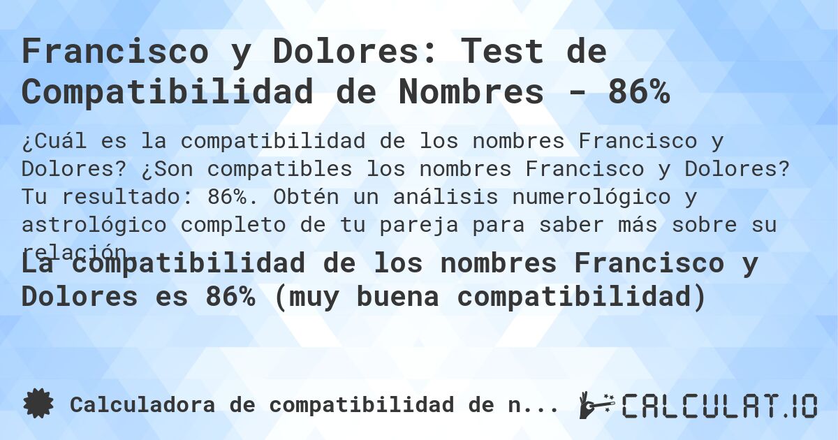Francisco y Dolores: Test de Compatibilidad de Nombres - 86%. ¿Son compatibles los nombres Francisco y Dolores? Tu resultado: 86%. Obtén un análisis numerológico y astrológico completo de tu pareja para saber más sobre su relación.