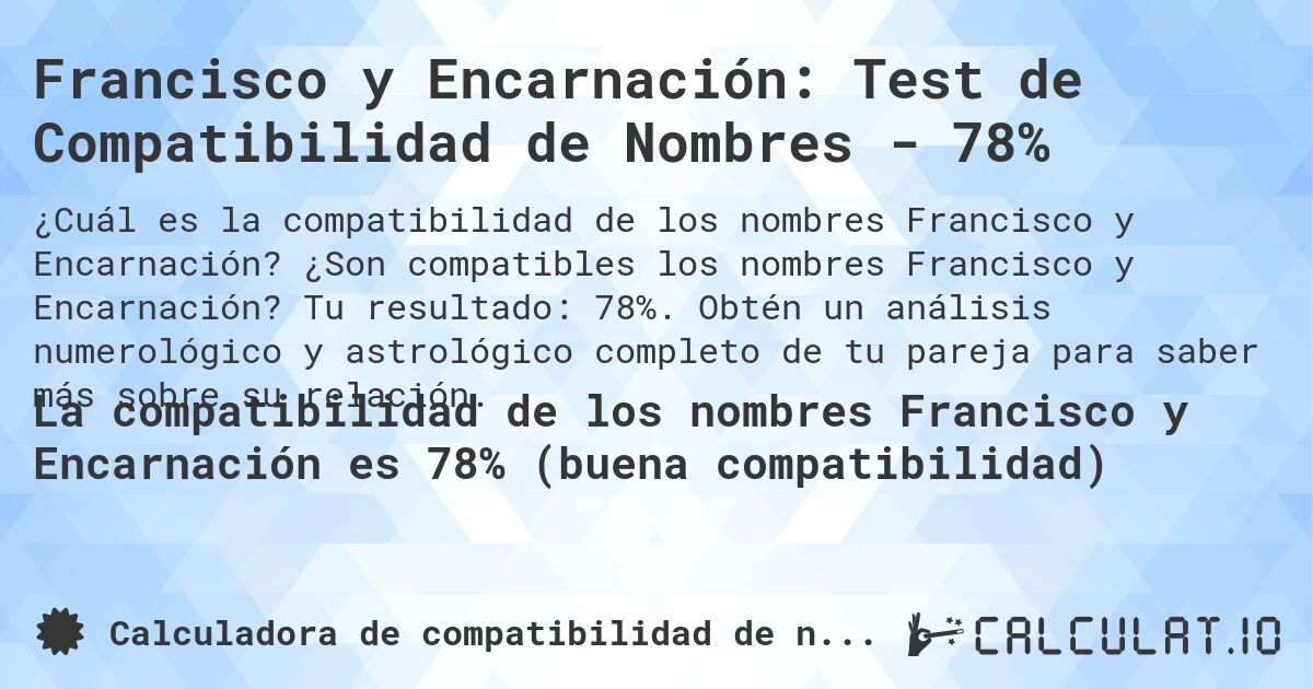 Francisco y Encarnación: Test de Compatibilidad de Nombres - 78%. ¿Son compatibles los nombres Francisco y Encarnación? Tu resultado: 78%. Obtén un análisis numerológico y astrológico completo de tu pareja para saber más sobre su relación.