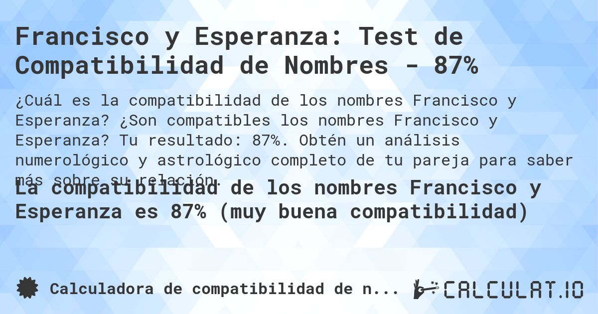 Francisco y Esperanza: Test de Compatibilidad de Nombres - 87%. ¿Son compatibles los nombres Francisco y Esperanza? Tu resultado: 87%. Obtén un análisis numerológico y astrológico completo de tu pareja para saber más sobre su relación.