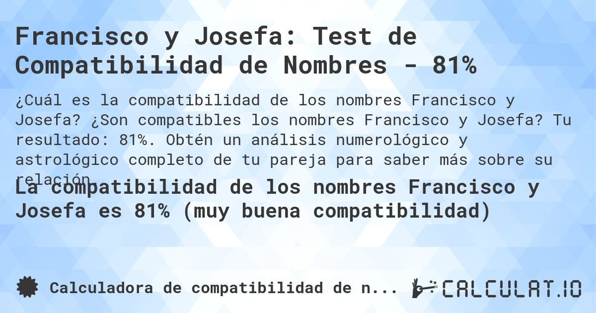Francisco y Josefa: Test de Compatibilidad de Nombres - 81%. ¿Son compatibles los nombres Francisco y Josefa? Tu resultado: 81%. Obtén un análisis numerológico y astrológico completo de tu pareja para saber más sobre su relación.