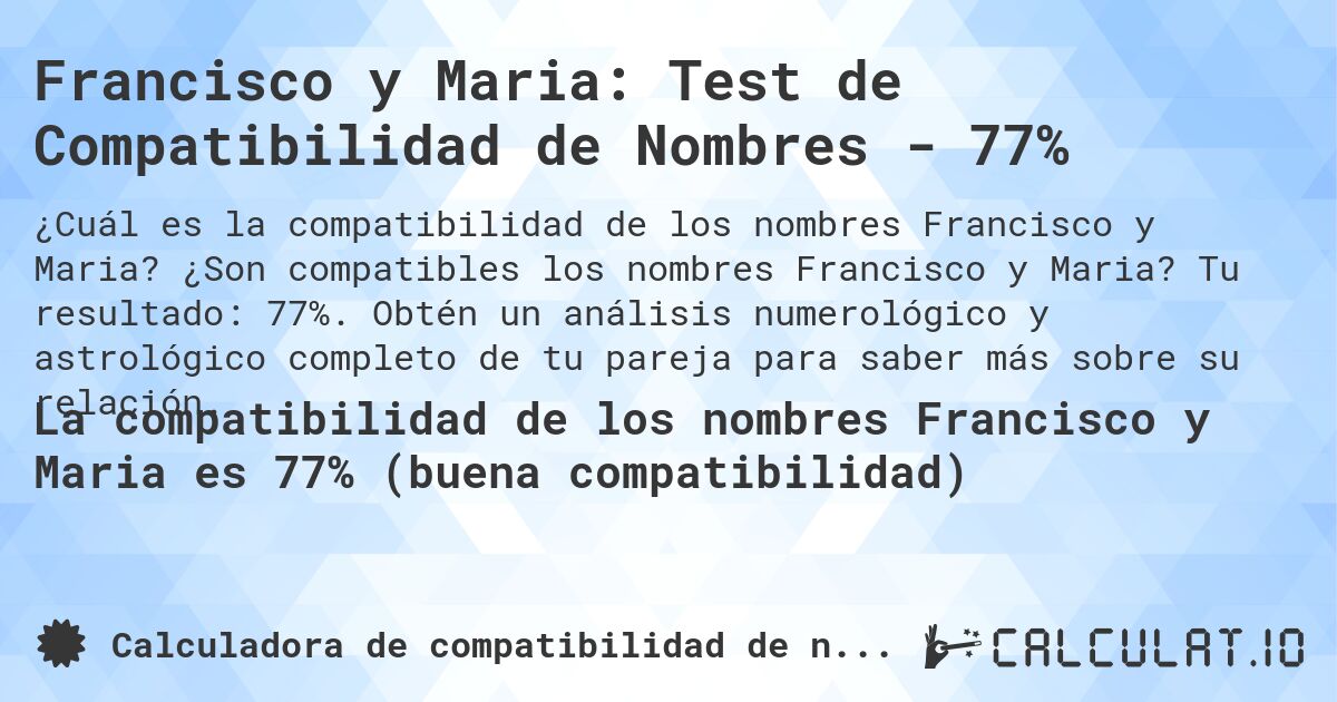 Francisco y Maria: Test de Compatibilidad de Nombres - 77%. ¿Son compatibles los nombres Francisco y Maria? Tu resultado: 77%. Obtén un análisis numerológico y astrológico completo de tu pareja para saber más sobre su relación.