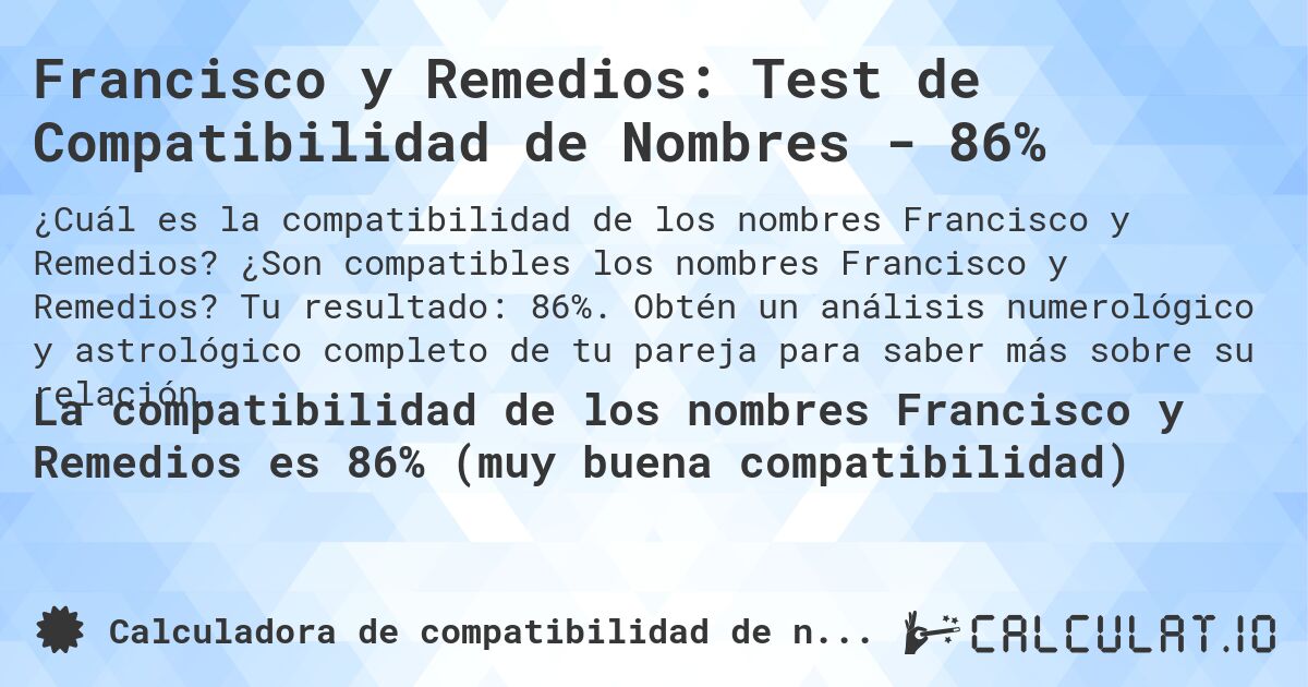 Francisco y Remedios: Test de Compatibilidad de Nombres - 86%. ¿Son compatibles los nombres Francisco y Remedios? Tu resultado: 86%. Obtén un análisis numerológico y astrológico completo de tu pareja para saber más sobre su relación.