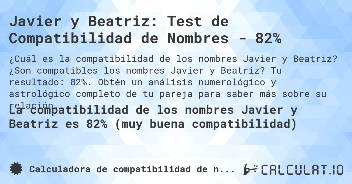 Javier y Beatriz: Test de Compatibilidad de Nombres - 82%. ¿Son compatibles los nombres Javier y Beatriz? Tu resultado: 82%. Obtén un análisis numerológico y astrológico completo de tu pareja para saber más sobre su relación.