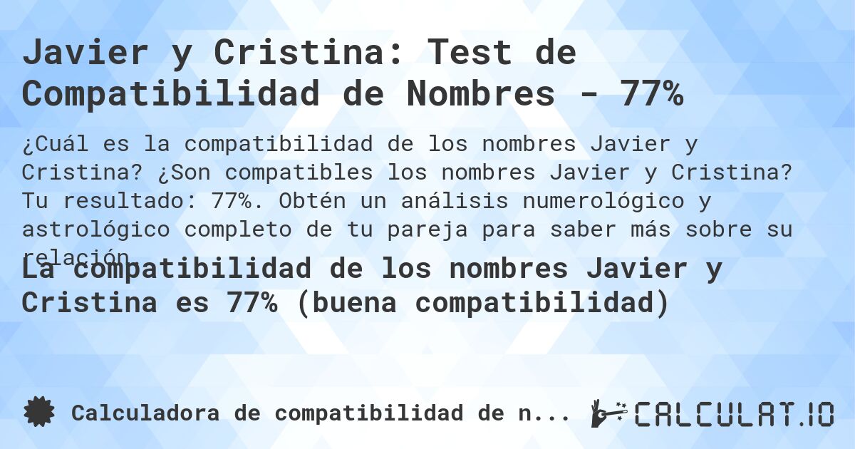 Javier y Cristina: Test de Compatibilidad de Nombres - 77%. ¿Son compatibles los nombres Javier y Cristina? Tu resultado: 77%. Obtén un análisis numerológico y astrológico completo de tu pareja para saber más sobre su relación.