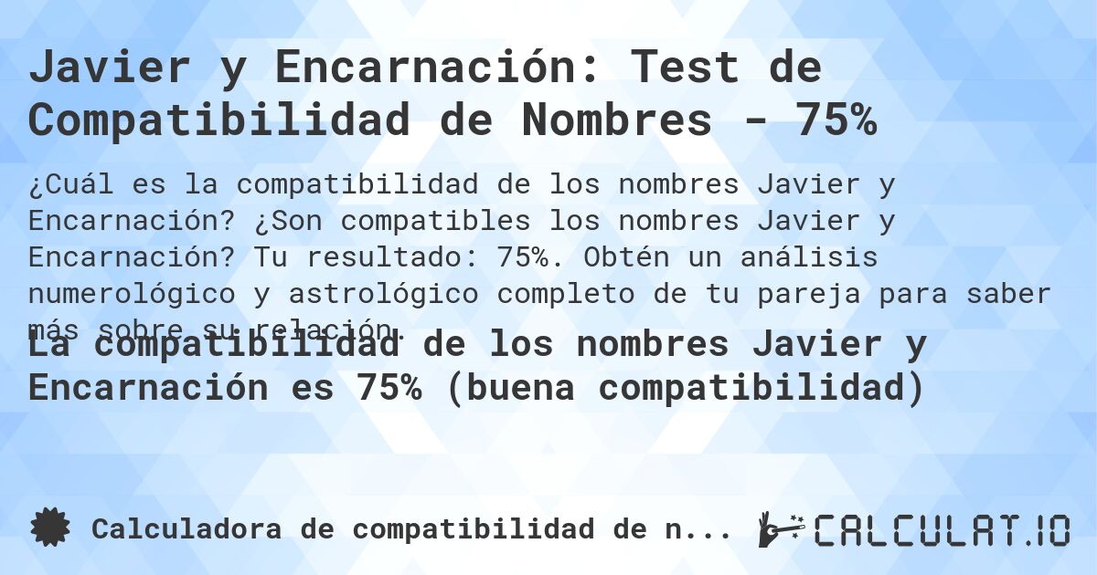 Javier y Encarnación: Test de Compatibilidad de Nombres - 75%. ¿Son compatibles los nombres Javier y Encarnación? Tu resultado: 75%. Obtén un análisis numerológico y astrológico completo de tu pareja para saber más sobre su relación.
