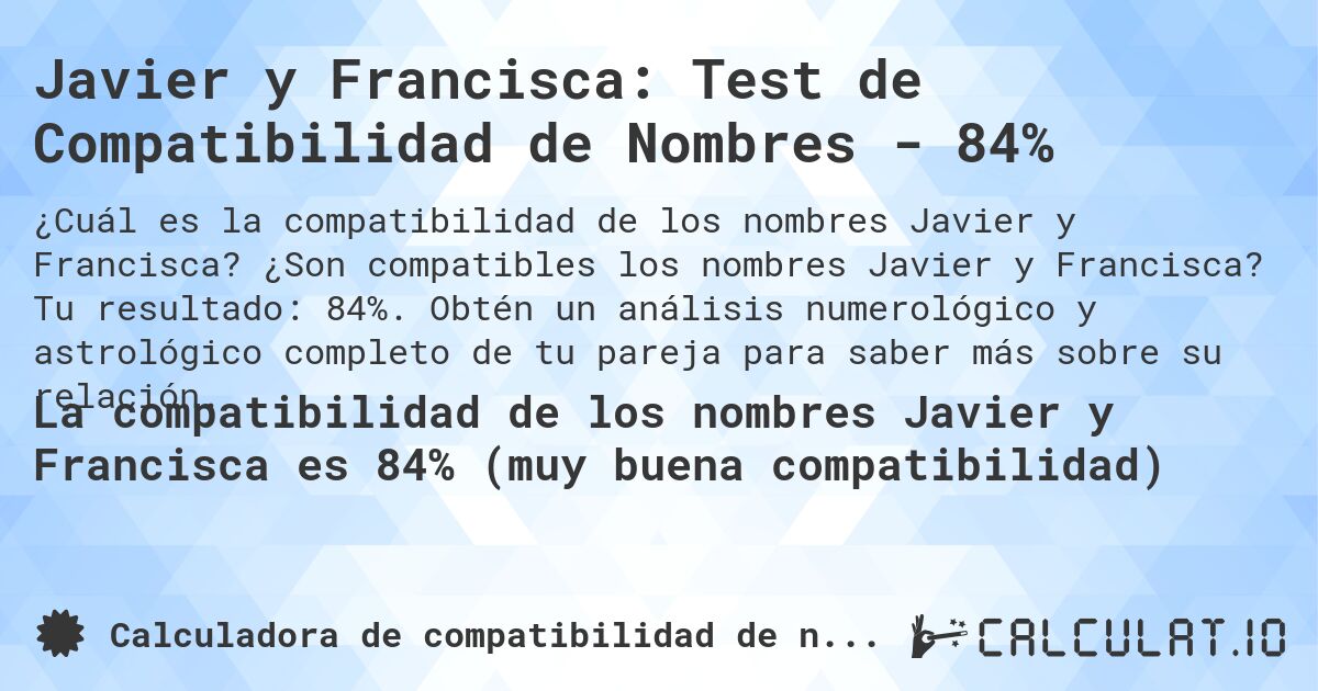 Javier y Francisca: Test de Compatibilidad de Nombres - 84%. ¿Son compatibles los nombres Javier y Francisca? Tu resultado: 84%. Obtén un análisis numerológico y astrológico completo de tu pareja para saber más sobre su relación.
