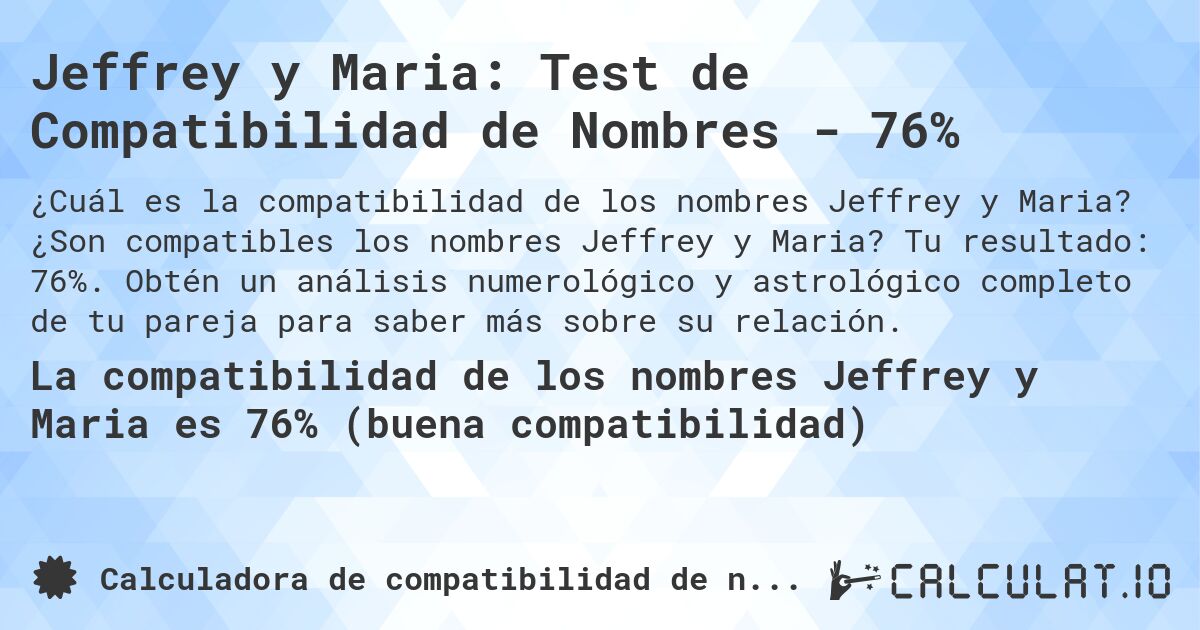 Jeffrey y Maria: Test de Compatibilidad de Nombres - 76%. ¿Son compatibles los nombres Jeffrey y Maria? Tu resultado: 76%. Obtén un análisis numerológico y astrológico completo de tu pareja para saber más sobre su relación.