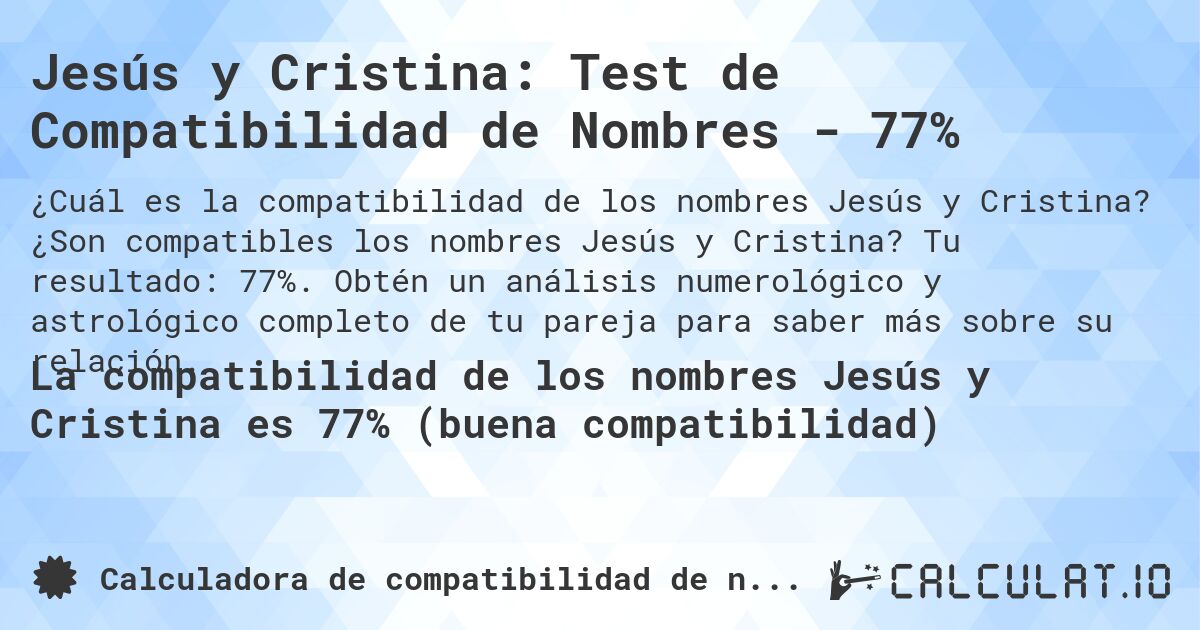 Jesús y Cristina: Test de Compatibilidad de Nombres - 77%. ¿Son compatibles los nombres Jesús y Cristina? Tu resultado: 77%. Obtén un análisis numerológico y astrológico completo de tu pareja para saber más sobre su relación.