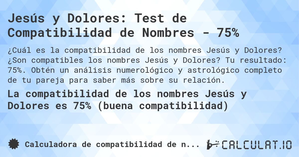Jesús y Dolores: Test de Compatibilidad de Nombres - 75%. ¿Son compatibles los nombres Jesús y Dolores? Tu resultado: 75%. Obtén un análisis numerológico y astrológico completo de tu pareja para saber más sobre su relación.