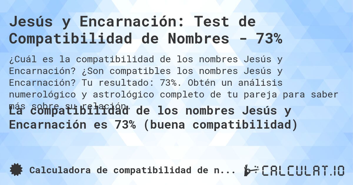 Jesús y Encarnación: Test de Compatibilidad de Nombres - 73%. ¿Son compatibles los nombres Jesús y Encarnación? Tu resultado: 73%. Obtén un análisis numerológico y astrológico completo de tu pareja para saber más sobre su relación.