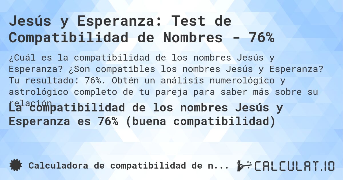Jesús y Esperanza: Test de Compatibilidad de Nombres - 76%. ¿Son compatibles los nombres Jesús y Esperanza? Tu resultado: 76%. Obtén un análisis numerológico y astrológico completo de tu pareja para saber más sobre su relación.