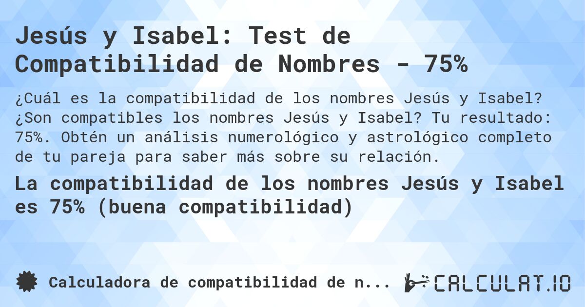 Jesús y Isabel: Test de Compatibilidad de Nombres - 75%. ¿Son compatibles los nombres Jesús y Isabel? Tu resultado: 75%. Obtén un análisis numerológico y astrológico completo de tu pareja para saber más sobre su relación.
